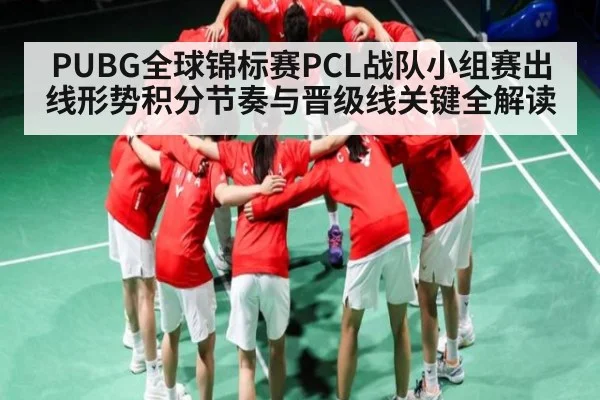 PUBG全球锦标赛PCL战队小组赛出线形势积分节奏与晋级线关键全解读
